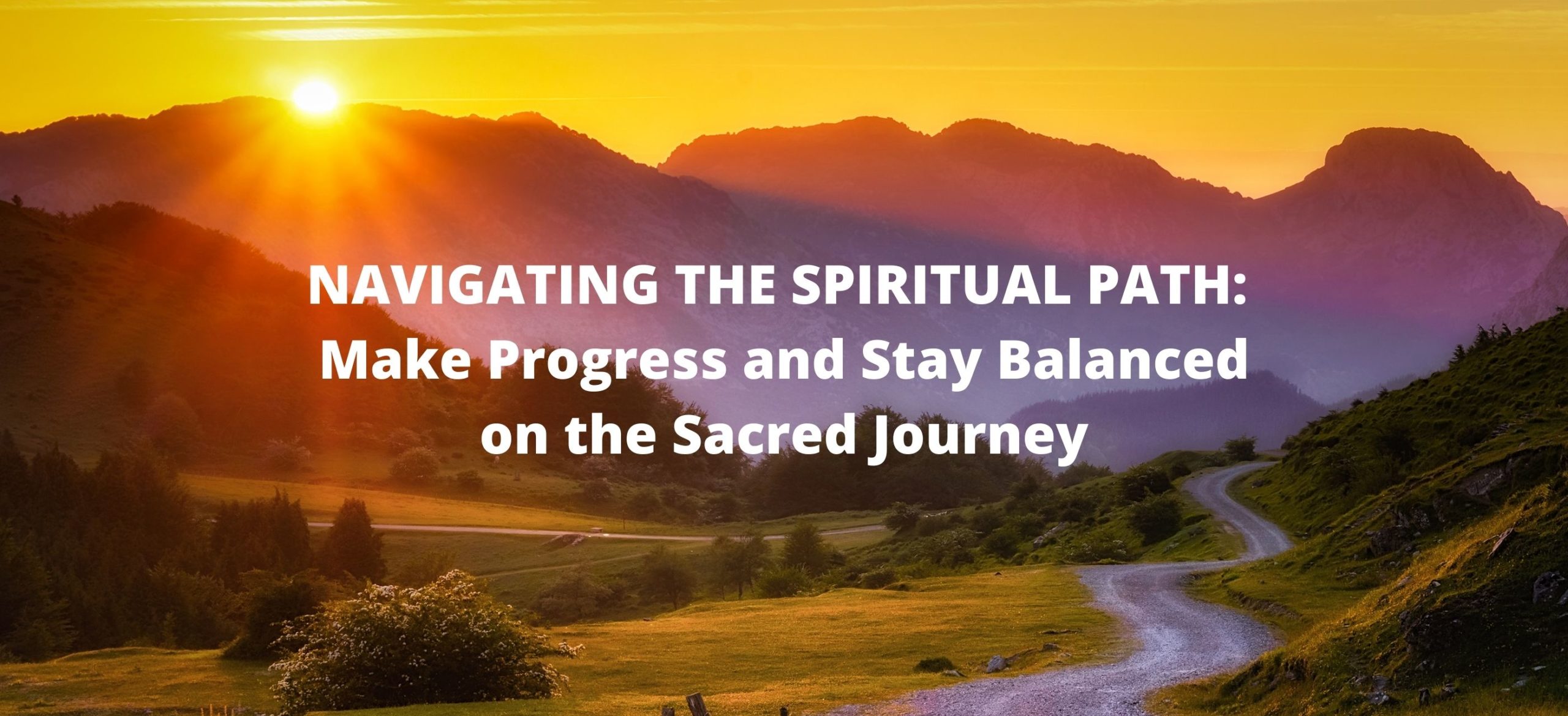 NAVIGATING THE SPIRITUAL PATH Make Progress and Stay Balanced on the Sacred Journey